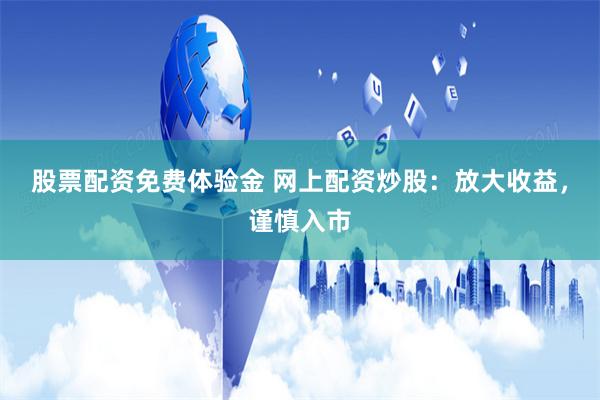 股票配资免费体验金 网上配资炒股：放大收益，谨慎入市