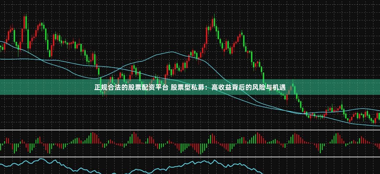 正规合法的股票配资平台 股票型私募：高收益背后的风险与机遇