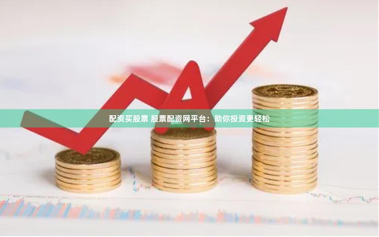 配资买股票 股票配资网平台：助你投资更轻松