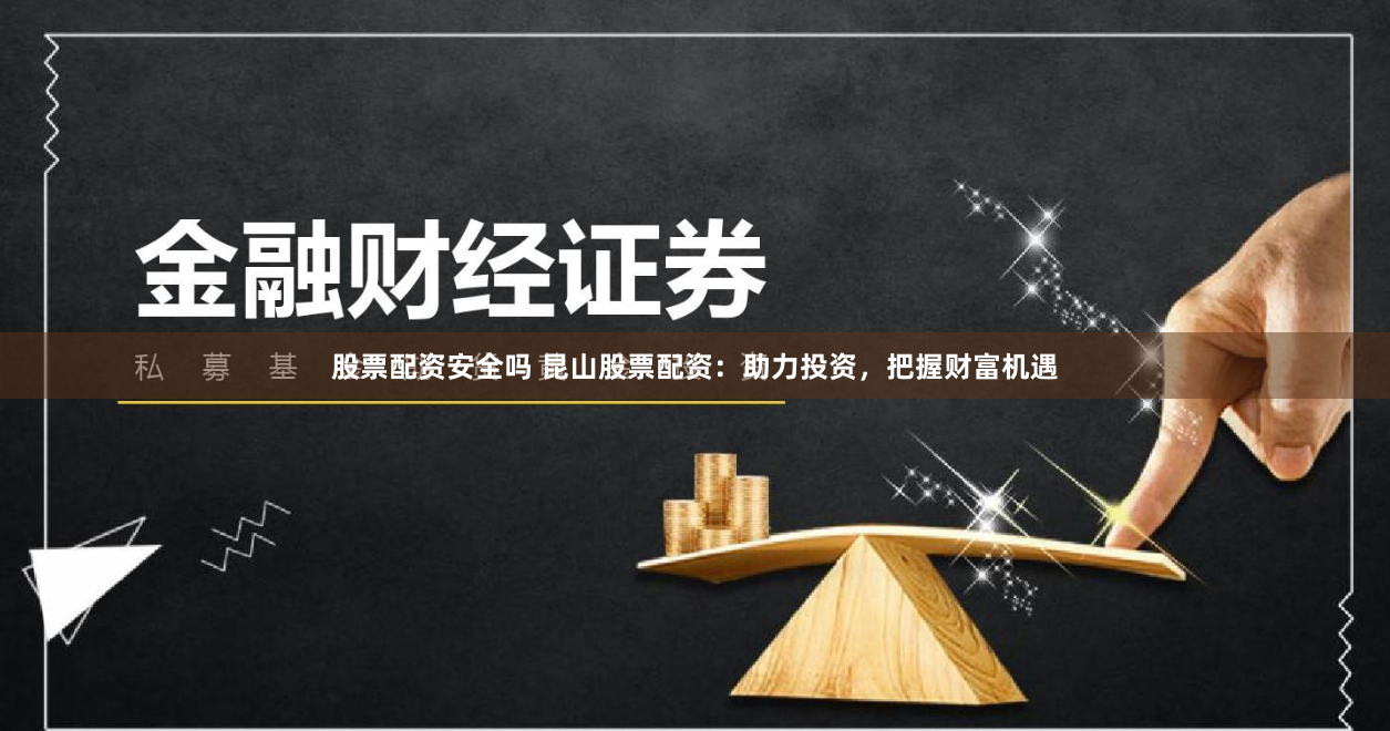 股票配资安全吗 昆山股票配资：助力投资，把握财富机遇