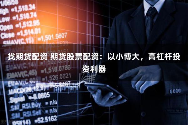 找期货配资 期货股票配资：以小博大，高杠杆投资利器