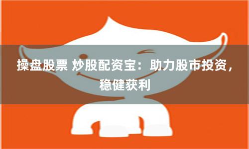 操盘股票 炒股配资宝：助力股市投资，稳健获利