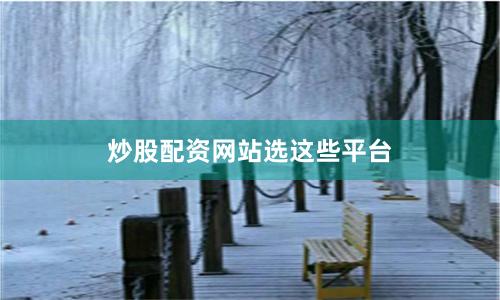 炒股配资网站选这些平台